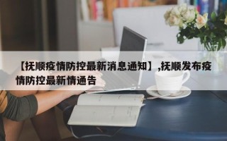 【抚顺疫情防控最新消息通知】,抚顺发布疫情防控最新情通告