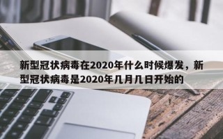 新型冠状病毒在2020年什么时候爆发，新型冠状病毒是2020年几月几日开始的