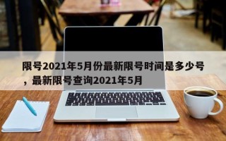 限号2021年5月份最新限号时间是多少号，最新限号查询2021年5月