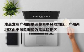 凌晨发布广州四地调整为中风险地区，广州两地区由中风险调整为高风险地区