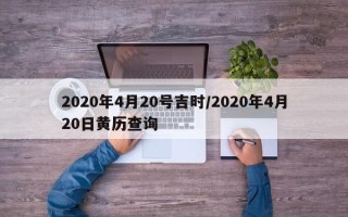 2020年4月20号吉时/2020年4月20日黄历查询