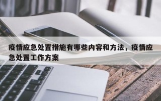 疫情应急处置措施有哪些内容和方法，疫情应急处置工作方案