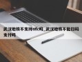 武汉地铁不支持nfc吗_武汉地铁不能扫码支付吗