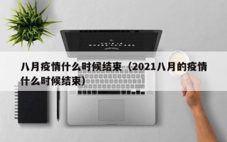 八月疫情什么时候结束（2021八月的疫情什么时候结束）