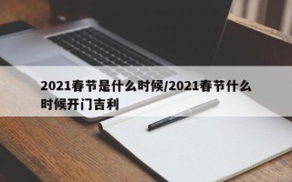 2021春节是什么时候/2021春节什么时候开门吉利