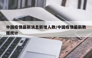 中国疫情最新消息新增人数/中国疫情最新数据统计