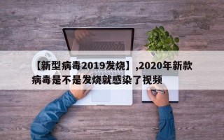 【新型病毒2019发烧】,2020年新款病毒是不是发烧就感染了视频