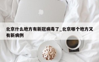 北京什么地方有新冠病毒了_北京哪个地方又有新病例
