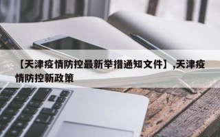 【天津疫情防控最新举措通知文件】,天津疫情防控新政策