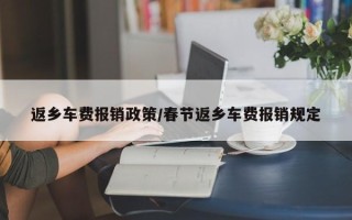 返乡车费报销政策/春节返乡车费报销规定