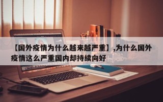 【国外疫情为什么越来越严重】,为什么国外疫情这么严重国内却持续向好