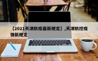 【2021天津防疫最新规定】,天津防控疫情新规定