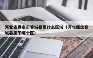 河北省保定市容城县是什么区域（河北保定容城县属于哪个区）