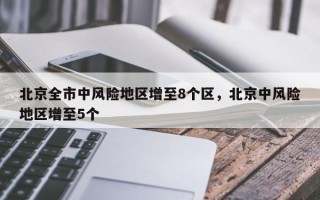 北京全市中风险地区增至8个区，北京中风险地区增至5个