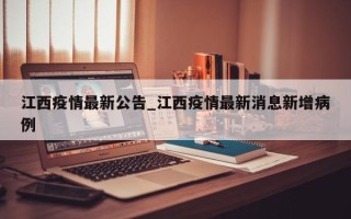 江西疫情最新公告_江西疫情最新消息新增病例