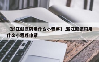 【浙江健康码用什么小程序】,浙江健康码用什么小程序申请
