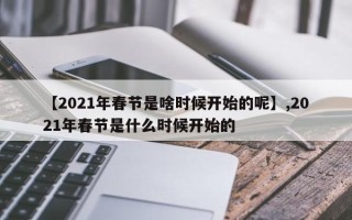 【2021年春节是啥时候开始的呢】,2021年春节是什么时候开始的