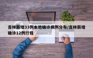 吉林新增33例本地确诊病例分布/吉林新增确诊12例行程