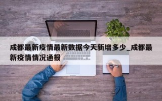 成都最新疫情最新数据今天新增多少_成都最新疫情情况通报