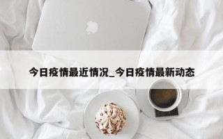 今日疫情最近情况_今日疫情最新动态