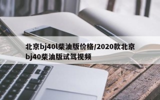北京bj40l柴油版价格/2020款北京bj40柴油版试驾视频