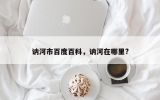 讷河市百度百科，讷河在哪里?