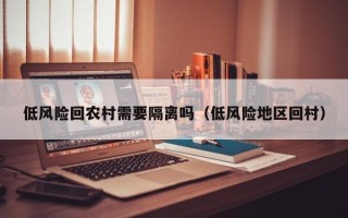低风险回农村需要隔离吗（低风险地区回村）