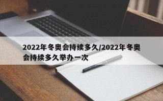 2022年冬奥会持续多久/2022年冬奥会持续多久举办一次
