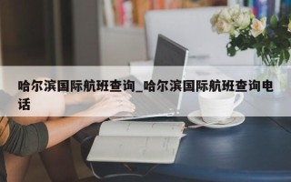 哈尔滨国际航班查询_哈尔滨国际航班查询电话