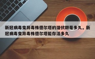 新冠病毒变异毒株德尔塔的潜伏期是多久，新冠病毒变异毒株德尔塔能存活多久