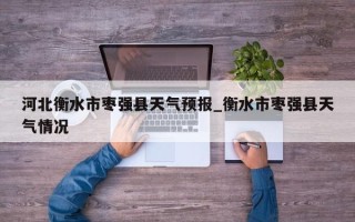 河北衡水市枣强县天气预报_衡水市枣强县天气情况