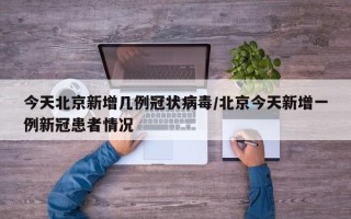 今天北京新增几例冠状病毒/北京今天新增一例新冠患者情况