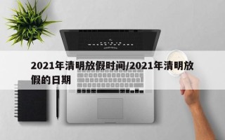 2021年清明放假时间/2021年清明放假的日期