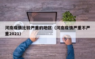 河南疫情比较严重的地区（河南疫情严重不严重2021）