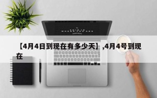 【4月4日到现在有多少天】,4月4号到现在