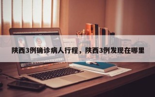 陕西3例确诊病人行程，陕西3例发现在哪里