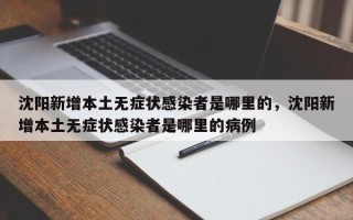 沈阳新增本土无症状感染者是哪里的，沈阳新增本土无症状感染者是哪里的病例