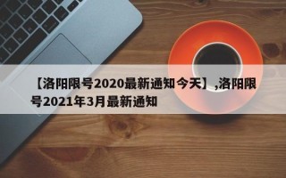 【洛阳限号2020最新通知今天】,洛阳限号2021年3月最新通知