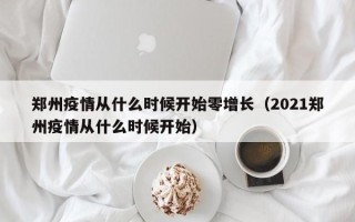 郑州疫情从什么时候开始零增长（2021郑州疫情从什么时候开始）