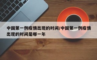 中国第一例疫情出现的时间/中国第一例疫情出现的时间是哪一年