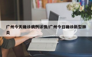 广州今天确诊病例详情/广州今日确诊新型肺炎