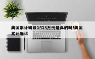 美国累计确诊1513万例是真的吗/美国 累计确诊