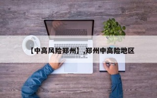 【中高风险郑州】,郑州中高险地区