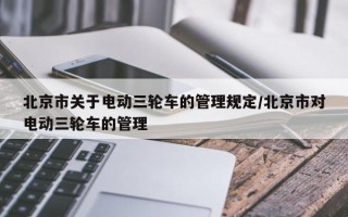 北京市关于电动三轮车的管理规定/北京市对电动三轮车的管理