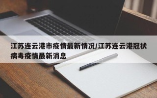 江苏连云港市疫情最新情况/江苏连云港冠状病毒疫情最新消息