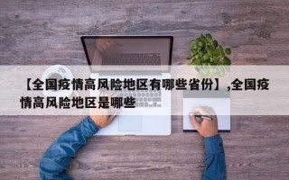 【全国疫情高风险地区有哪些省份】,全国疫情高风险地区是哪些