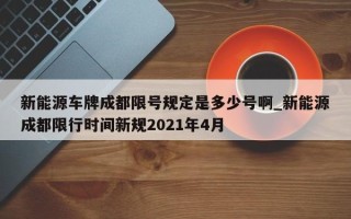 新能源车牌成都限号规定是多少号啊_新能源成都限行时间新规2021年4月
