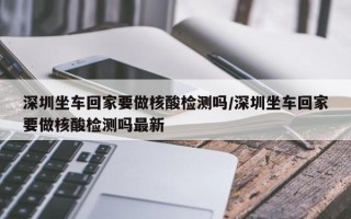 深圳坐车回家要做核酸检测吗/深圳坐车回家要做核酸检测吗最新