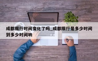 成都限行时间变化了吗_成都限行是多少时间到多少时间呐