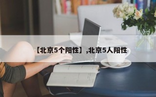 【北京5个阳性】,北京5人阳性